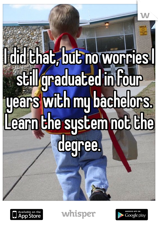 I did that, but no worries I still graduated in four years with my bachelors. Learn the system not the degree.