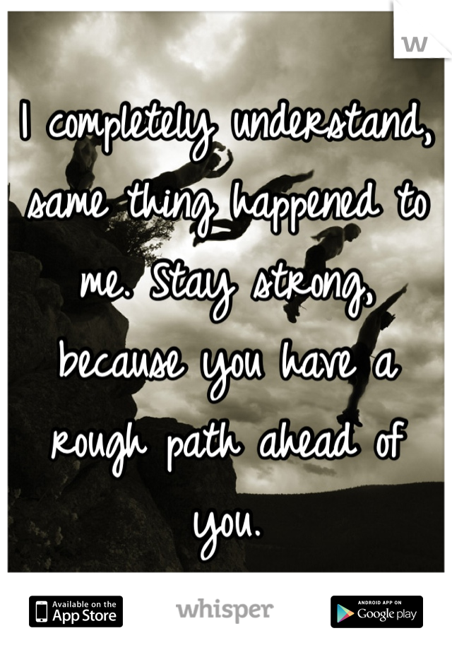 I completely understand, same thing happened to me. Stay strong, because you have a rough path ahead of you. 