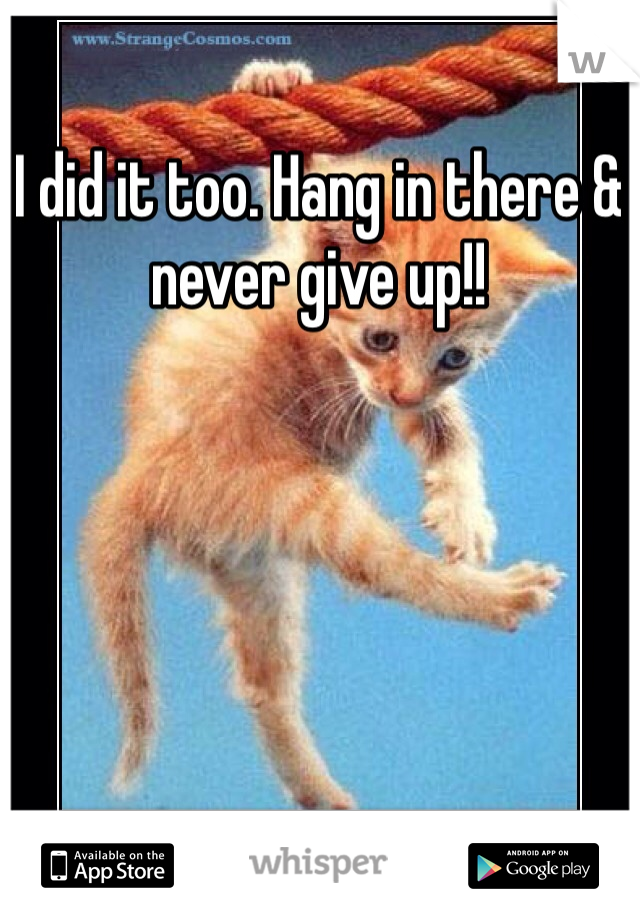 I did it too. Hang in there & never give up!!