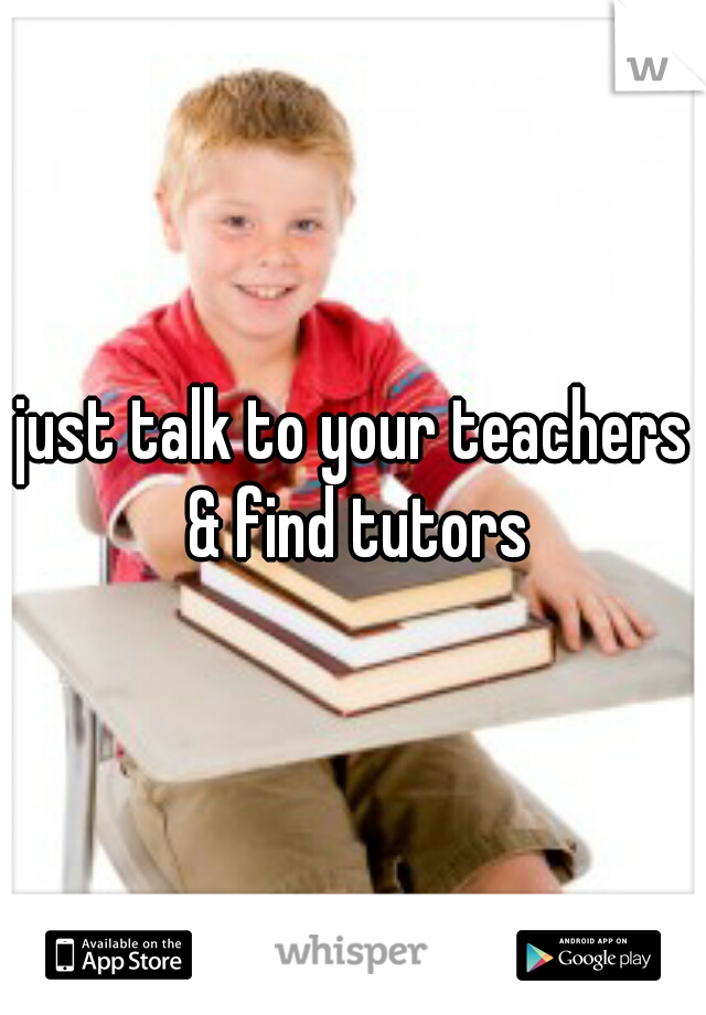 just talk to your teachers & find tutors