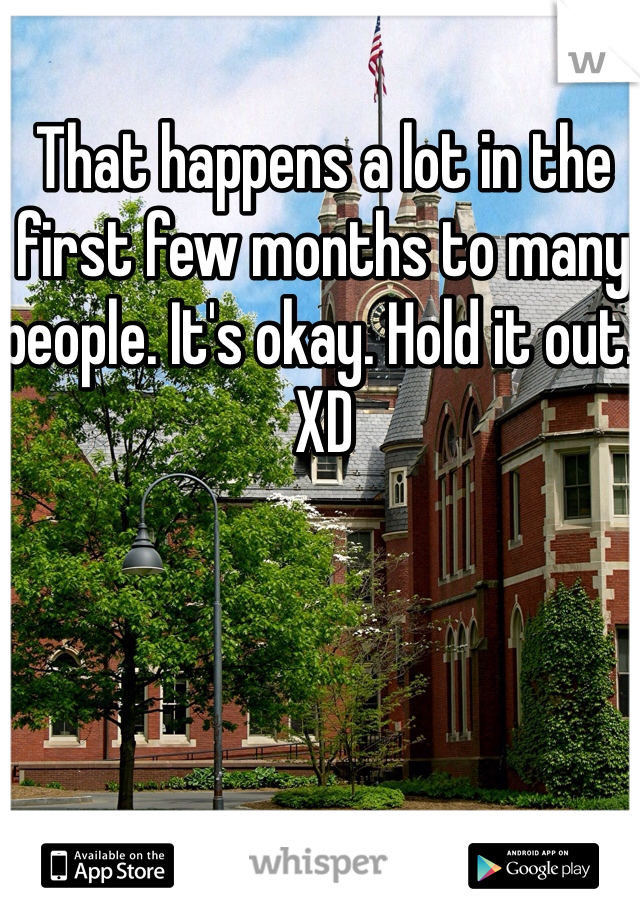 That happens a lot in the first few months to many people. It's okay. Hold it out. XD