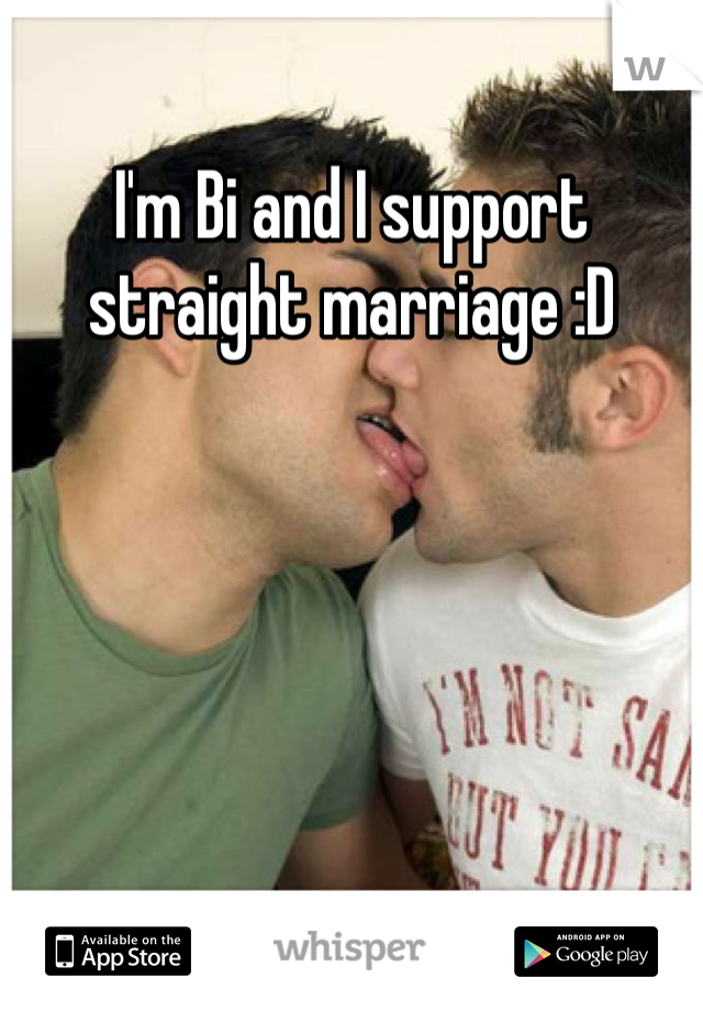 I'm Bi and I support straight marriage :D