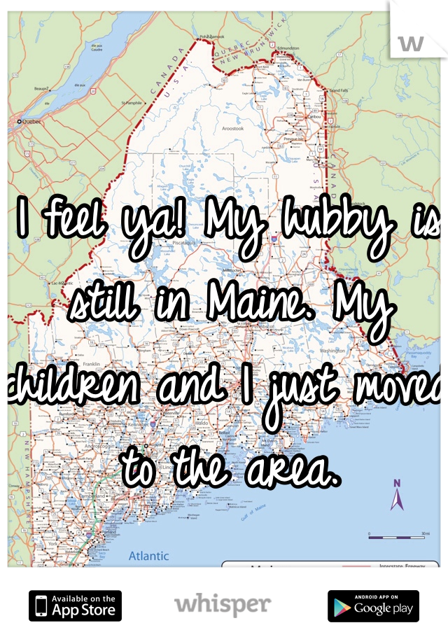 I feel ya! My hubby is still in Maine. My children and I just moved to the area. 