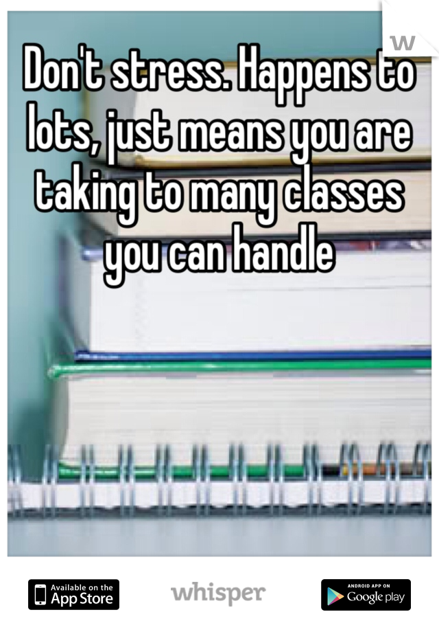 Don't stress. Happens to lots, just means you are taking to many classes you can handle 
