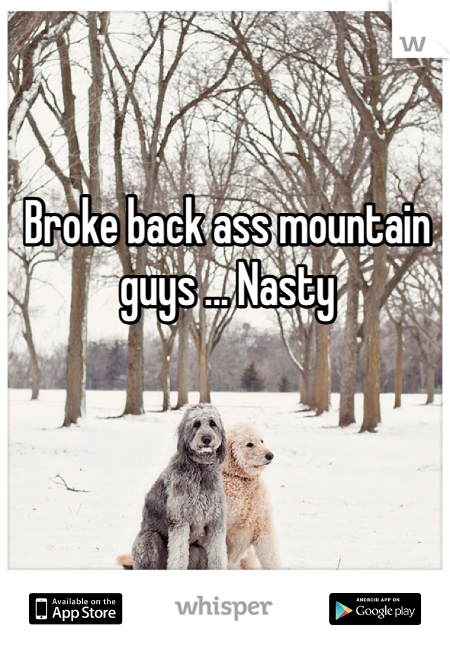 Broke back ass mountain guys ... Nasty