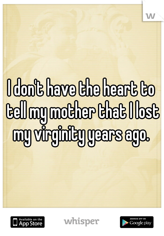 I don't have the heart to tell my mother that I lost my virginity years ago. 