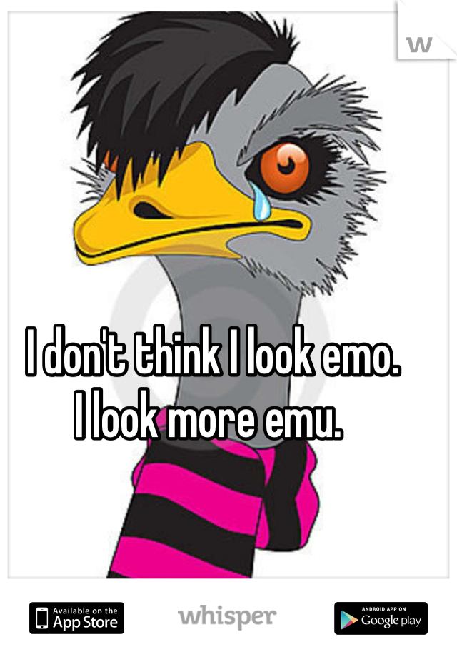 I don't think I look emo. 
I look more emu. 