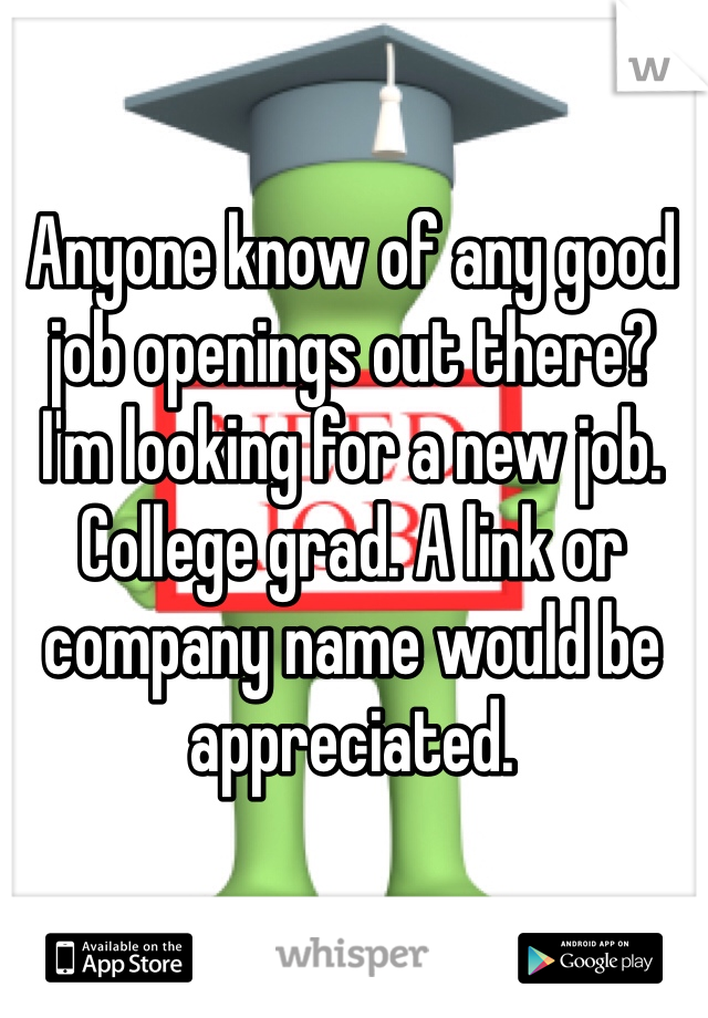 Anyone know of any good job openings out there? I'm looking for a new job. College grad. A link or company name would be appreciated. 