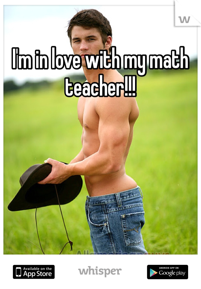 I'm in love with my math teacher!!!