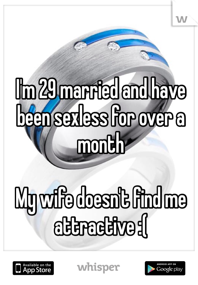 I'm 29 married and have been sexless for over a month

My wife doesn't find me attractive :(