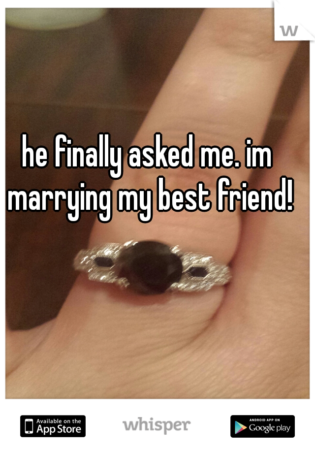 he finally asked me. im marrying my best friend!♥