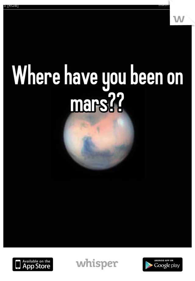 Where have you been on mars??