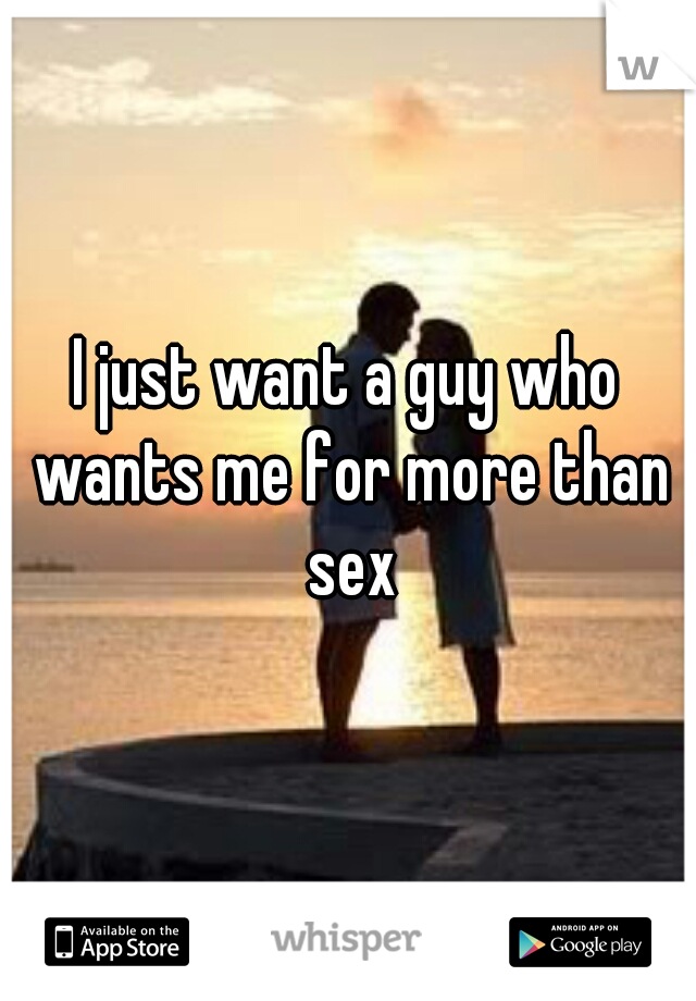 I just want a guy who wants me for more than sex