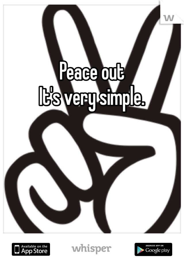 Peace out 
It's very simple.