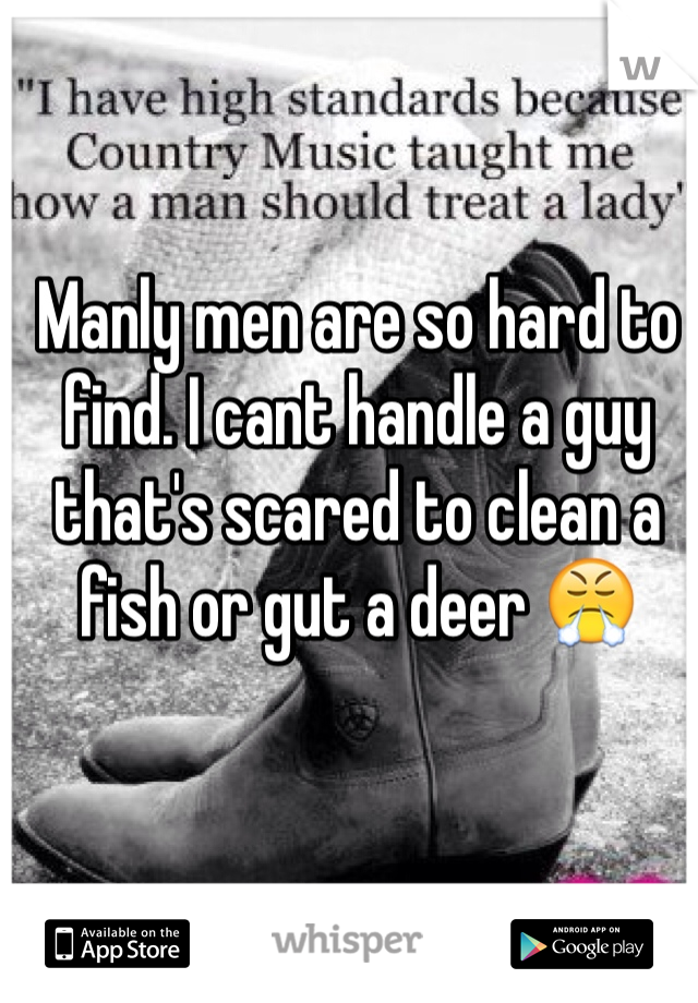 Manly men are so hard to find. I cant handle a guy that's scared to clean a fish or gut a deer 😤