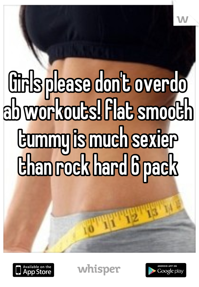 Girls please don't overdo ab workouts! flat smooth tummy is much sexier than rock hard 6 pack