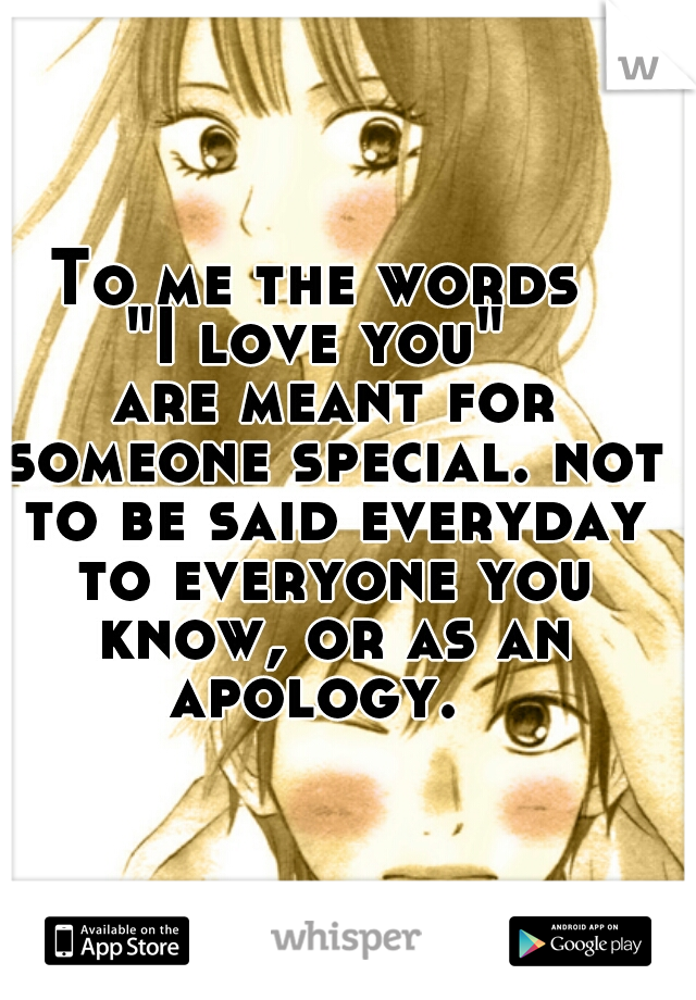 To me the words 
"I love you" 
 are meant for someone special. not to be said everyday to everyone you know, or as an apology.  