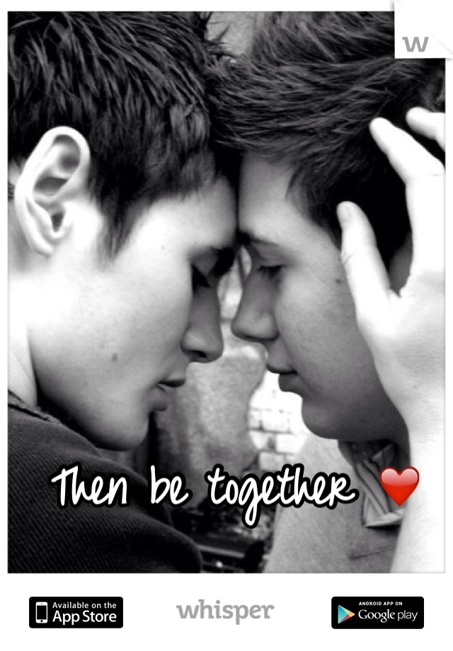 Then be together ❤️