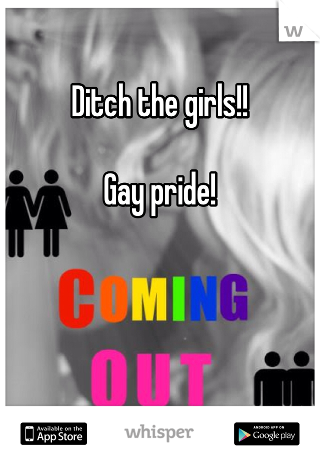 Ditch the girls!! 

Gay pride!