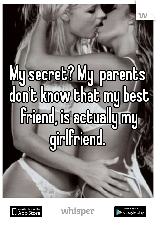 My secret? My  parents don't know that my best friend, is actually my girlfriend. 