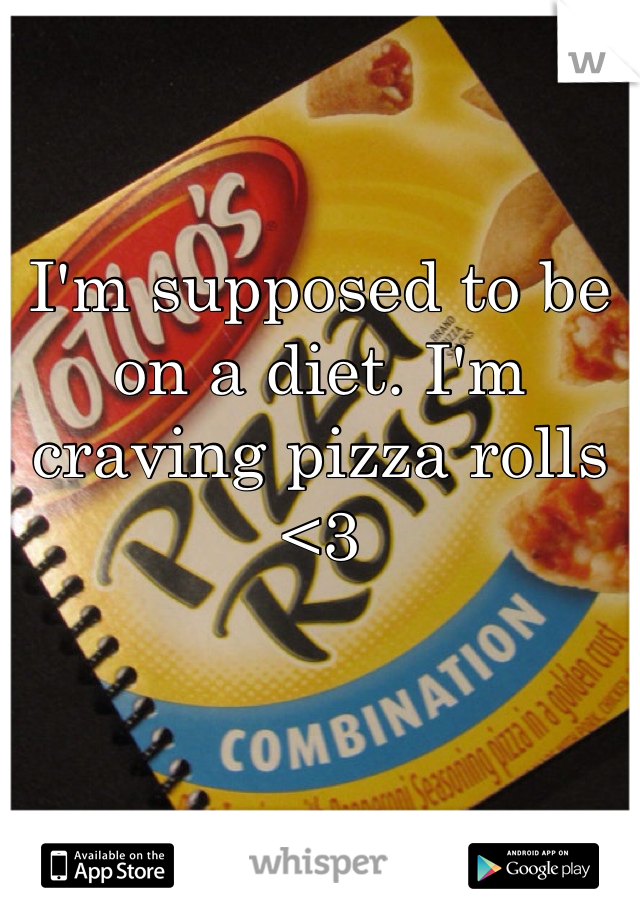 I'm supposed to be on a diet. I'm craving pizza rolls <3