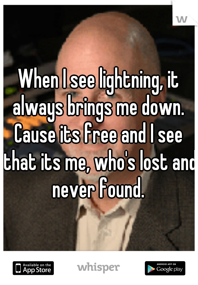 When I see lightning, it always brings me down. 

Cause its free and I see that its me, who's lost and never found. 