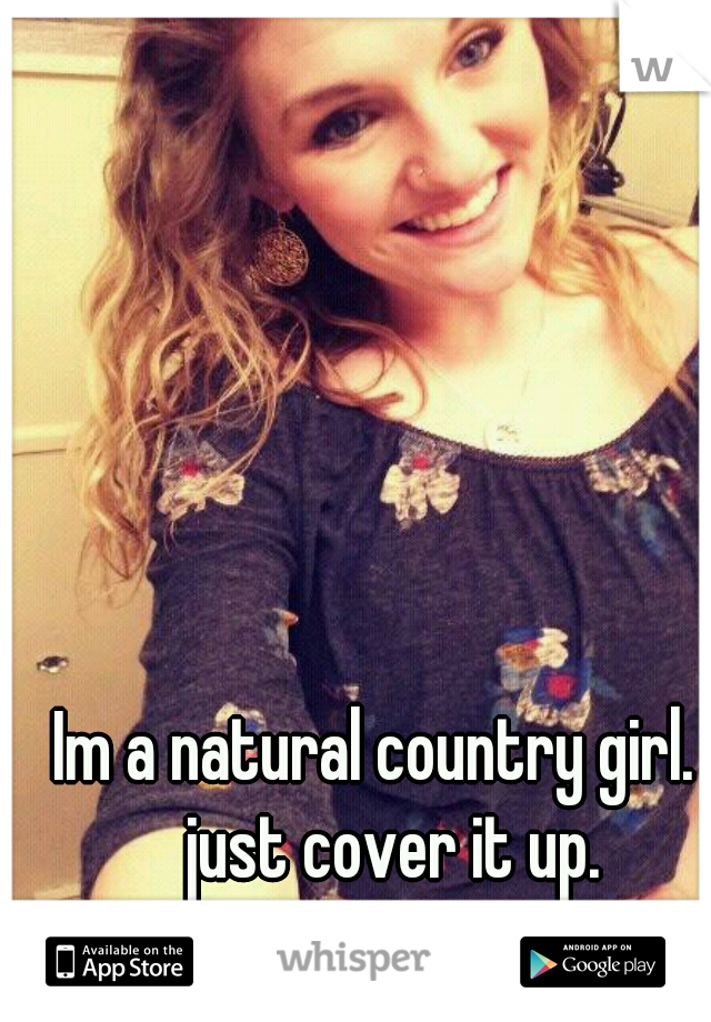 Im a natural country girl. i just cover it up.