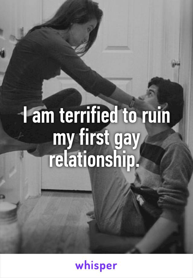 I am terrified to ruin my first gay relationship. 