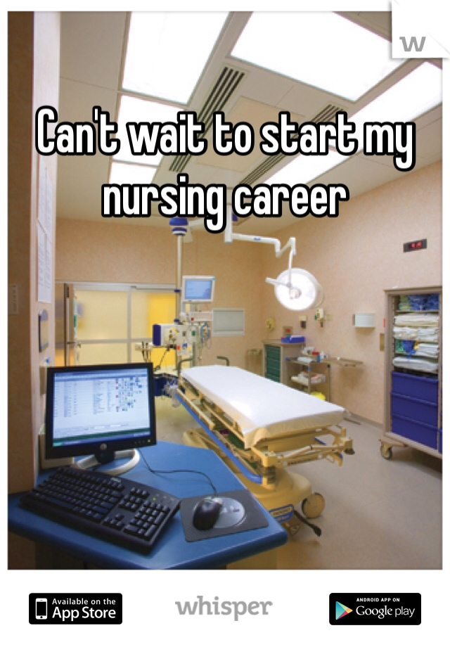 Can't wait to start my nursing career 
