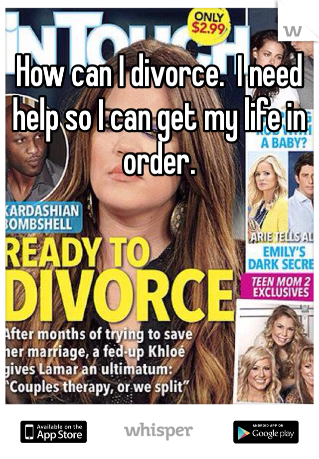 How can I divorce.  I need help so I can get my life in order.