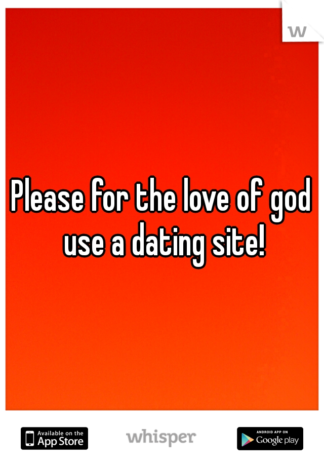 Please for the love of god use a dating site!