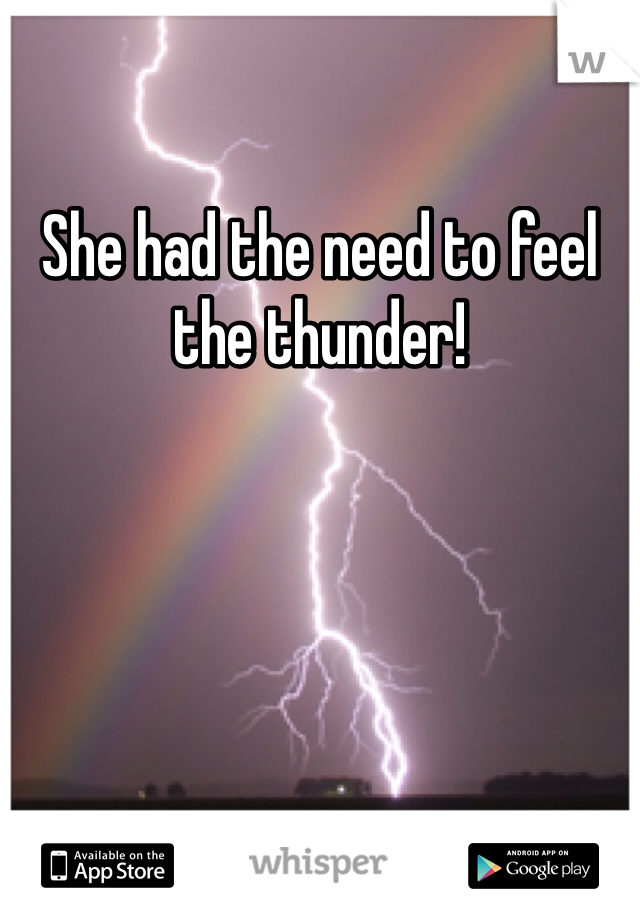 She had the need to feel the thunder!