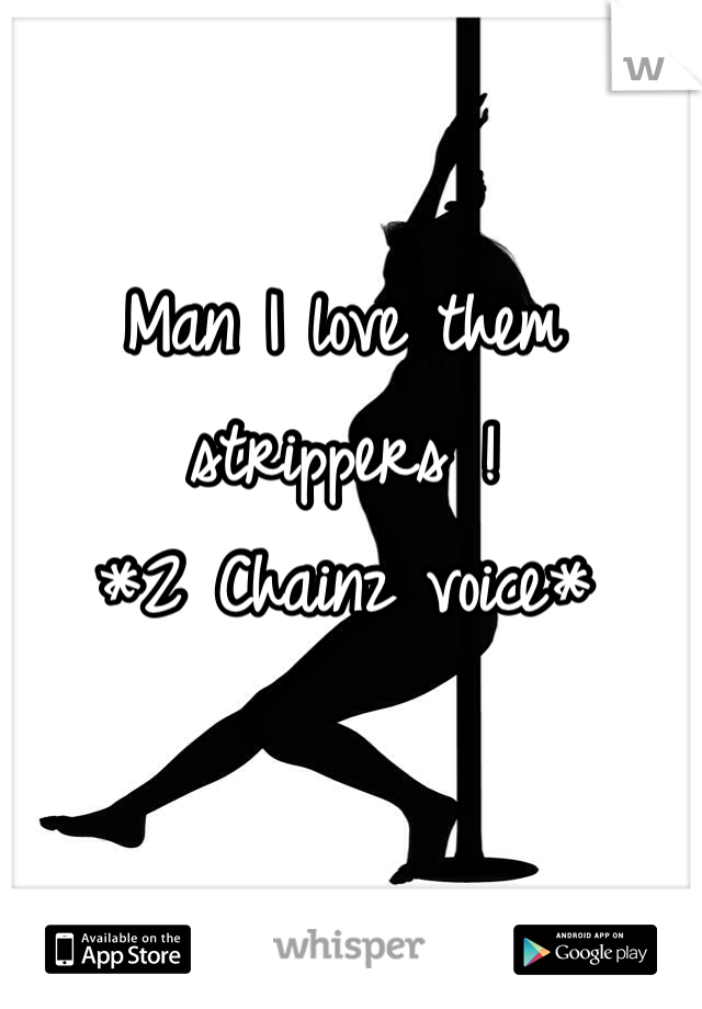 Man I love them strippers !
*2 Chainz voice*