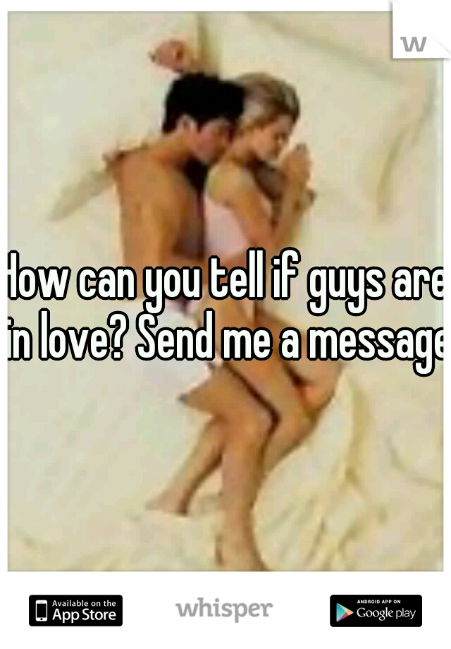 How can you tell if guys are in love? Send me a message!