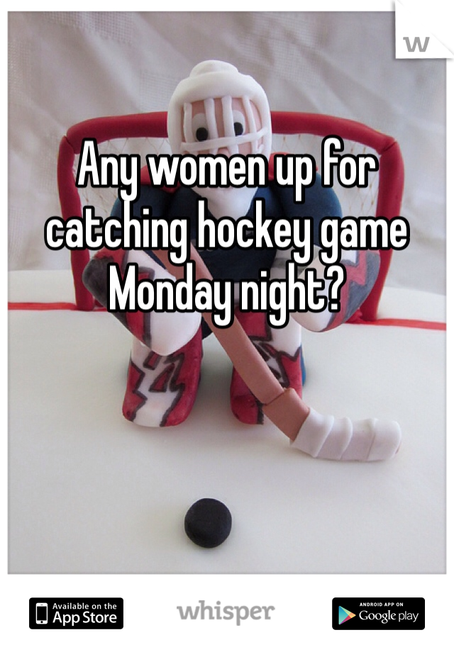 

Any women up for catching hockey game Monday night?