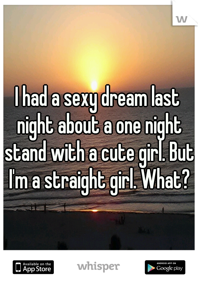 I had a sexy dream last night about a one night stand with a cute girl. But I'm a straight girl. What?