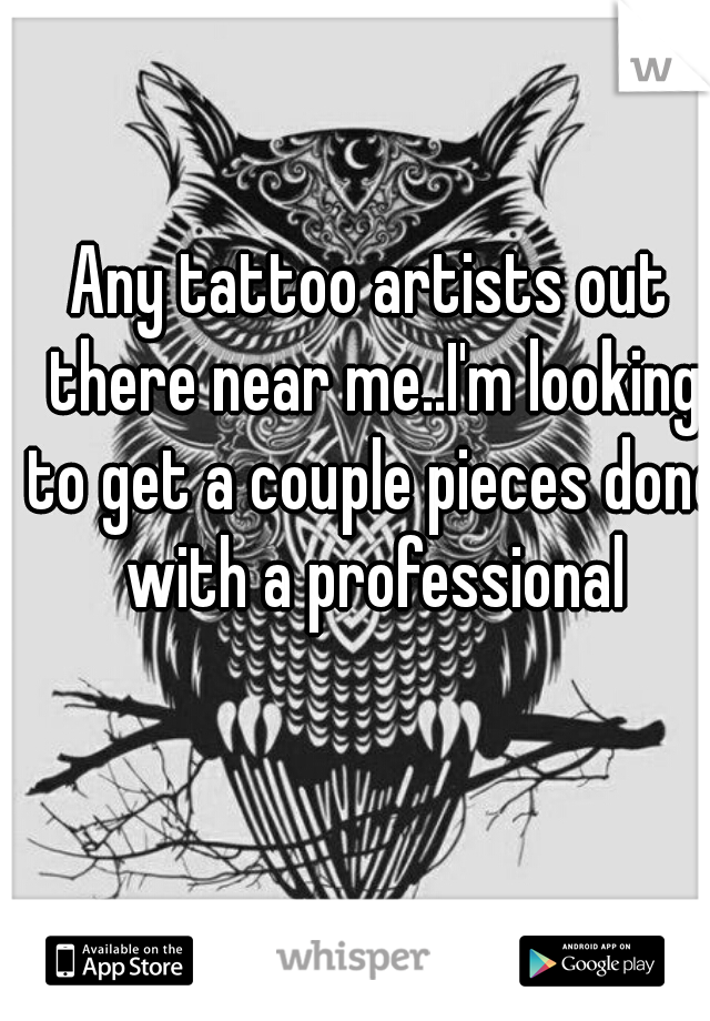 Any tattoo artists out there near me..I'm looking to get a couple pieces done with a professional