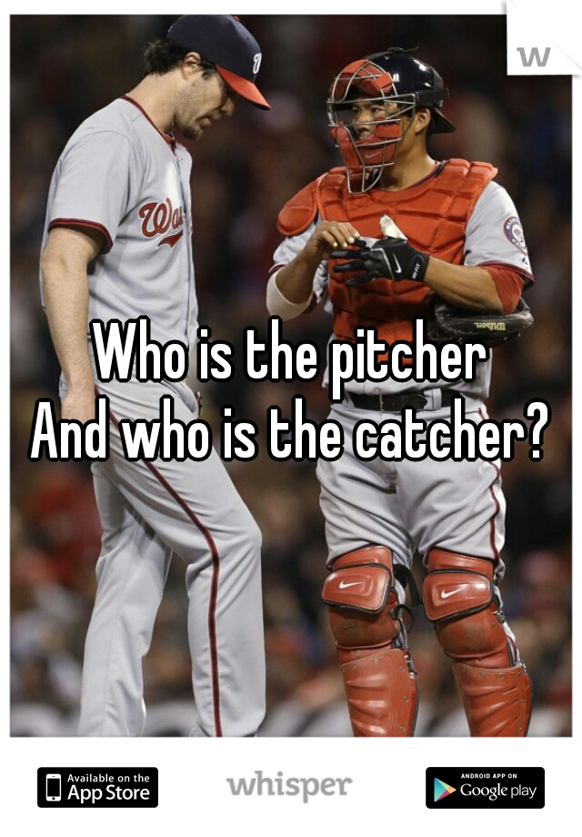 Who is the pitcher
And who is the catcher?