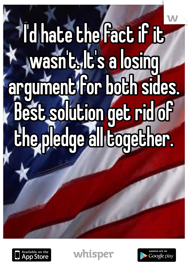 I'd hate the fact if it wasn't. It's a losing argument for both sides. Best solution get rid of the pledge all together. 