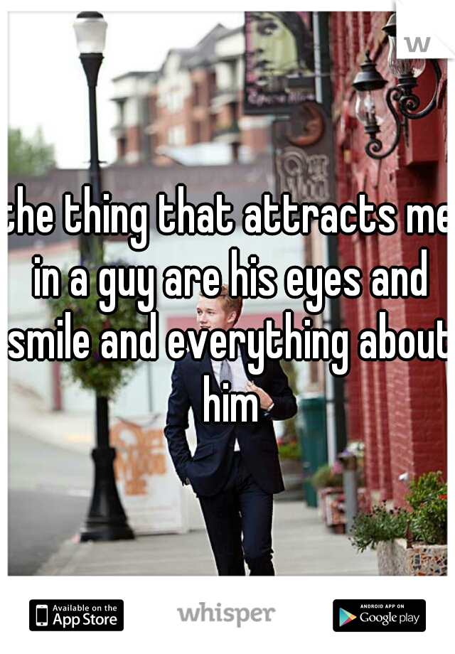 the thing that attracts me in a guy are his eyes and smile and everything about him