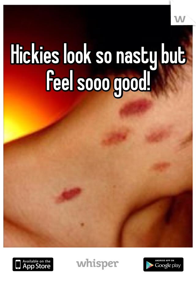 Hickies look so nasty but feel sooo good! 