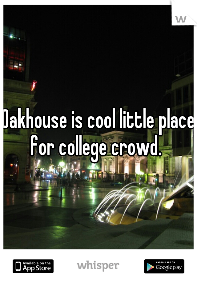 Oakhouse is cool little place for college crowd.  