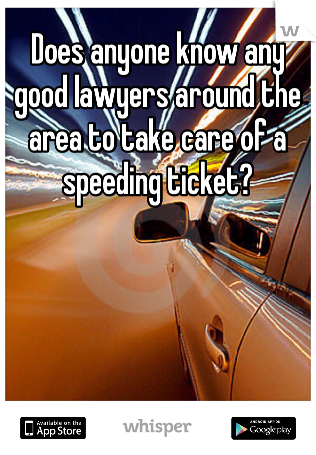 Does anyone know any good lawyers around the area to take care of a speeding ticket?