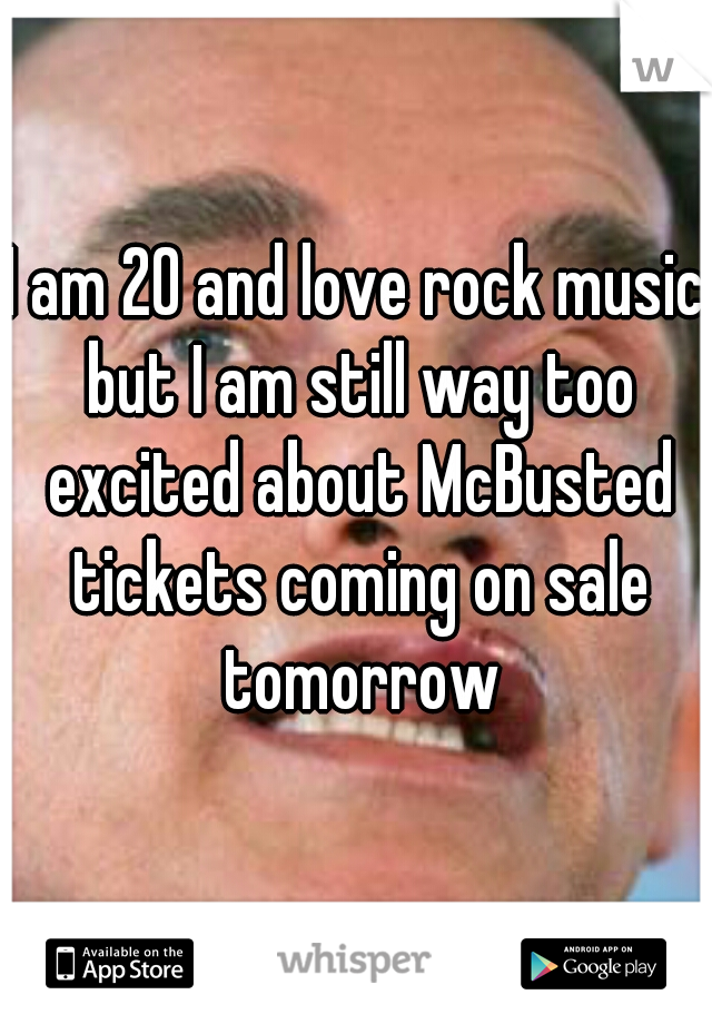 I am 20 and love rock music but I am still way too excited about McBusted tickets coming on sale tomorrow