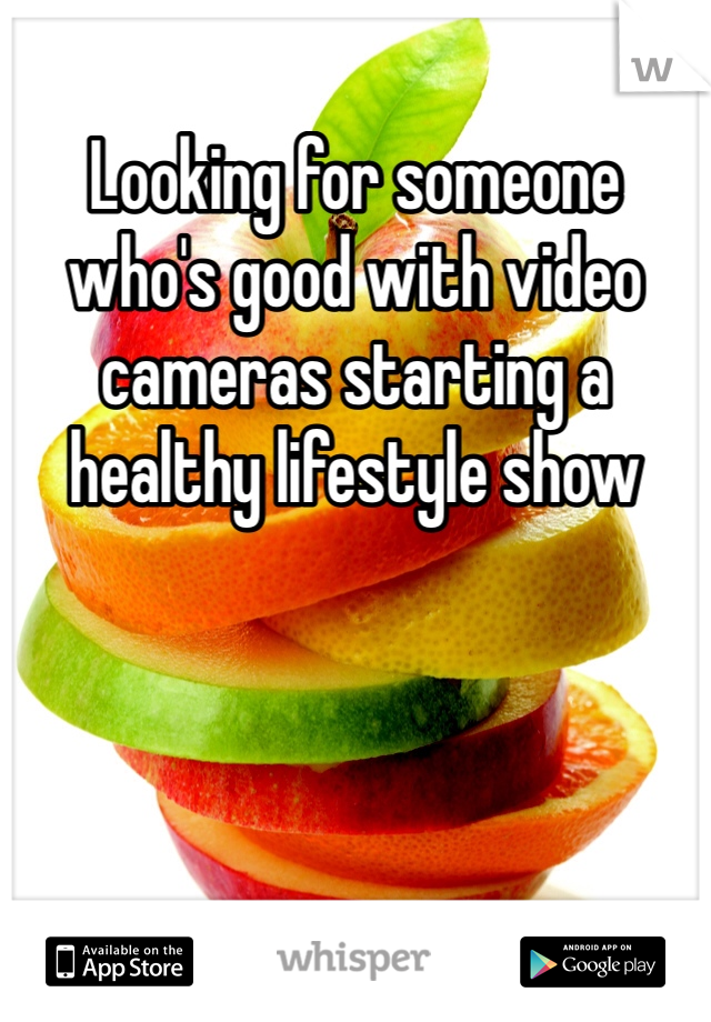 Looking for someone who's good with video cameras starting a healthy lifestyle show 