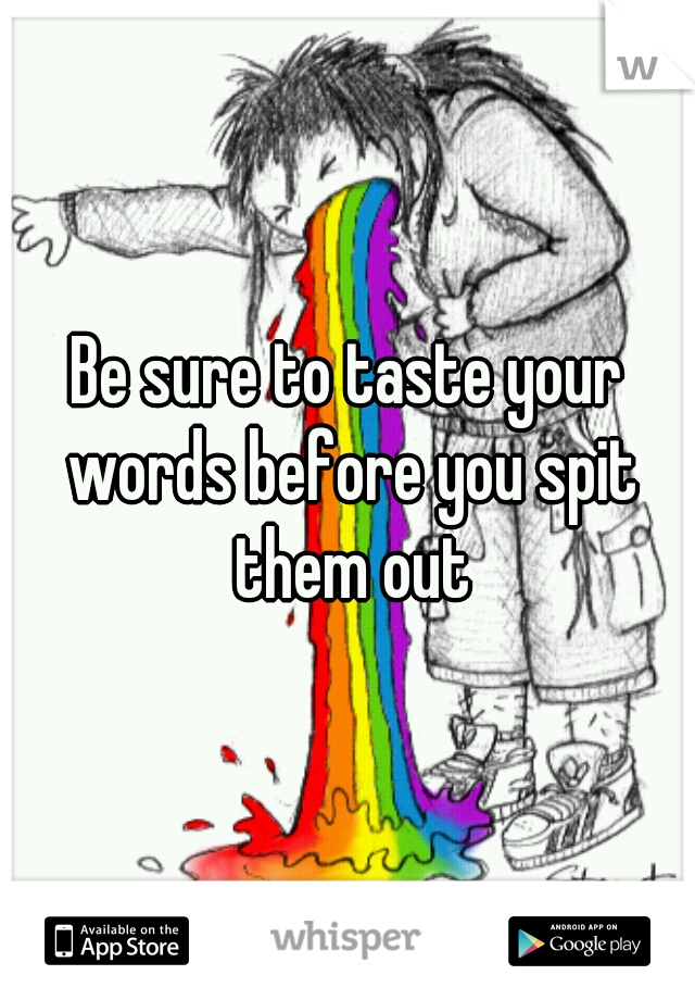 Be sure to taste your words before you spit them out