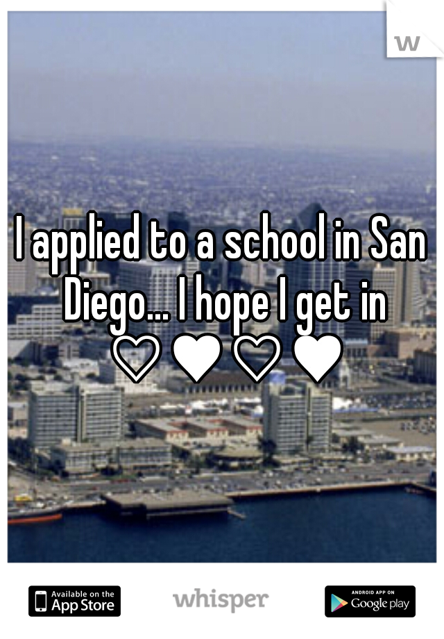 I applied to a school in San Diego... I hope I get in ♡♥♡♥