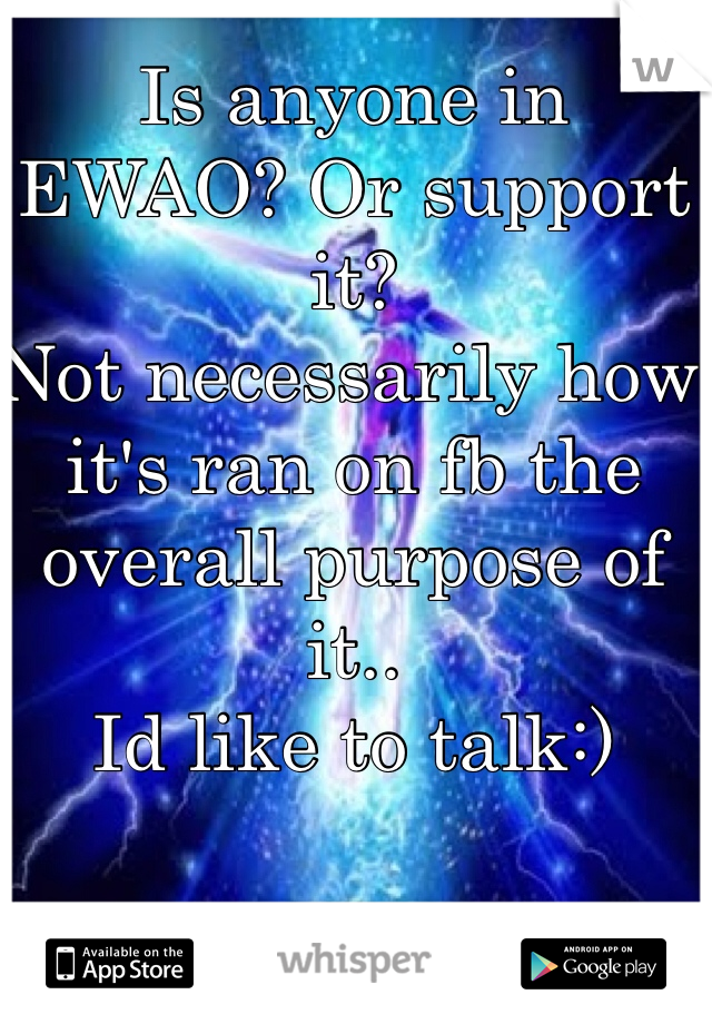 Is anyone in EWAO? Or support it?
Not necessarily how it's ran on fb the overall purpose of it..
Id like to talk:)