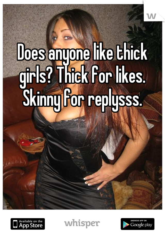 Does anyone like thick girls? Thick for likes. Skinny for replysss.