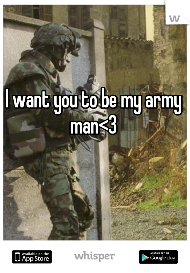 I want you to be my army man<3 